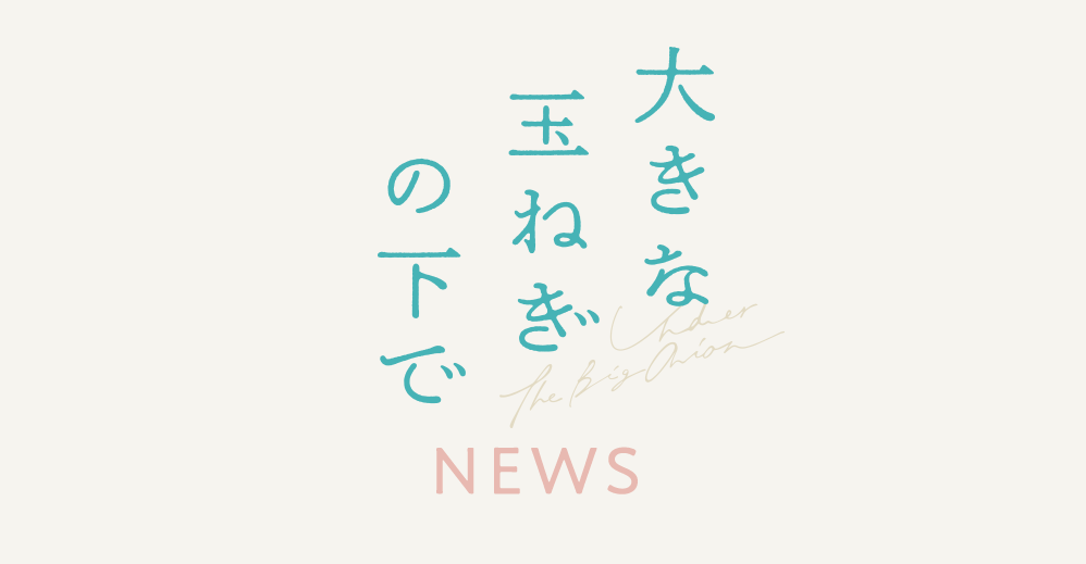 映画『大きな玉ねぎの下で』 NEWS